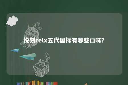 悦刻relx五代国标有哪些口味？ 