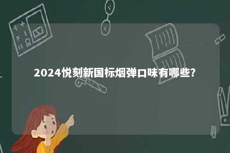 2024悦刻新国标烟弹口味有哪些	
？ 